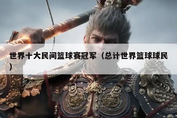 世界十大民间篮球赛冠军(总计世界篮球球民)