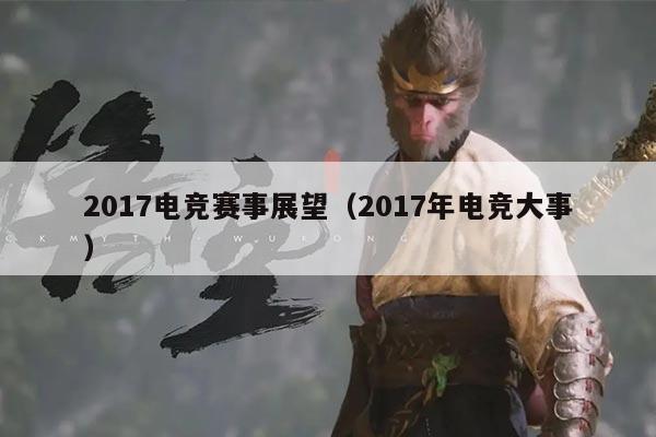 2017电竞赛事展望(2017年电竞大事)