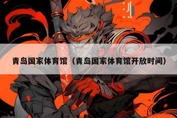 青岛国家体育馆(青岛国家体育馆开放时间)