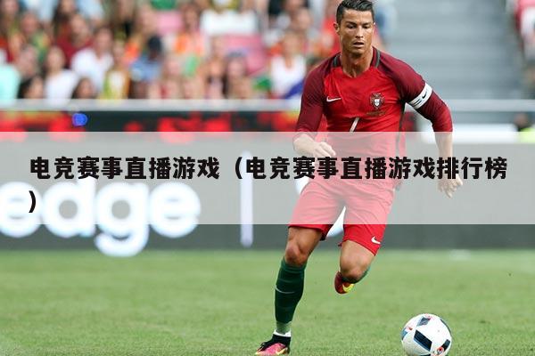 电竞赛事直播游戏（电竞赛事直播游戏排行榜）