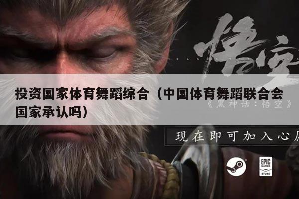 投资国家体育舞蹈综合(中国体育舞蹈联合会国家承认吗)