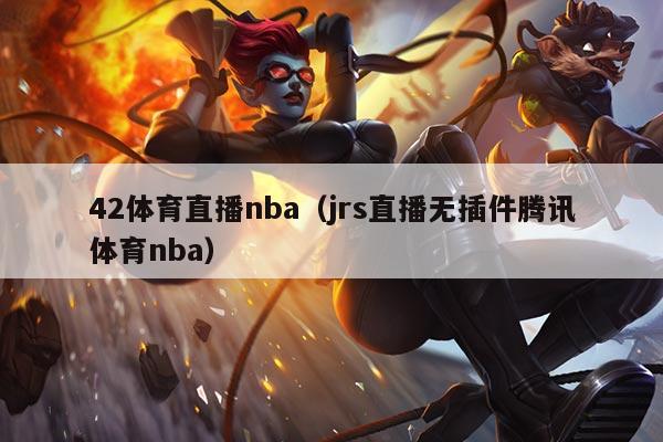 42体育直播nba(jrs直播无插件腾讯体育nba)