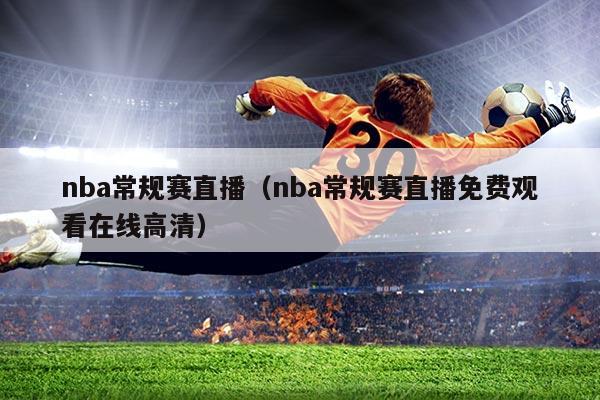nba常规赛直播(nba常规赛直播免费观看在线高清)