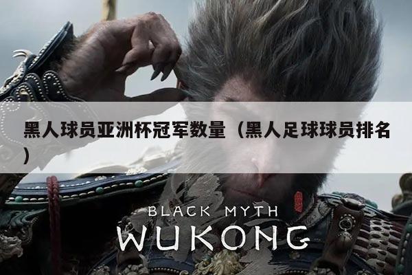 黑人球员亚洲杯冠军数量(黑人足球球员排名)