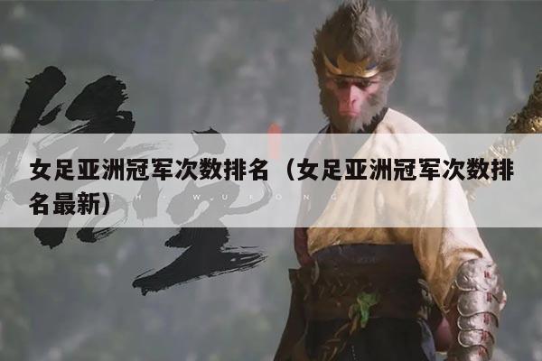 女足亚洲冠军次数排名(女足亚洲冠军次数排名最新)