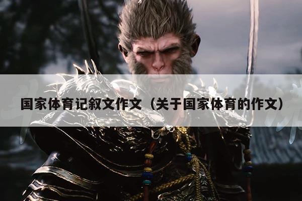 国家体育记叙文作文（关于国家体育的作文）