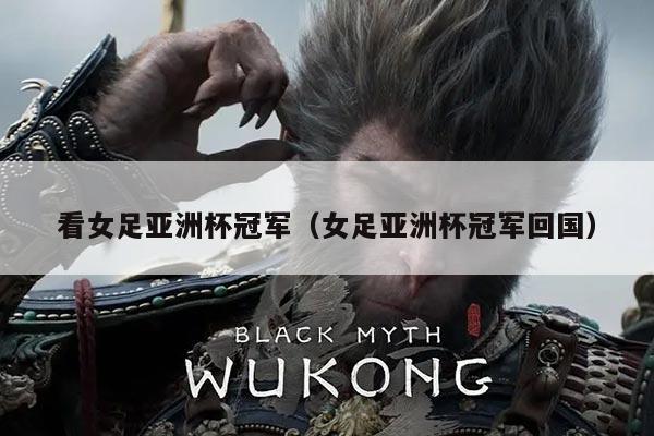 看女足亚洲杯冠军(女足亚洲杯冠军回国)