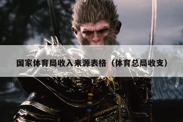 国家体育局收入来源表格(体育总局收支)