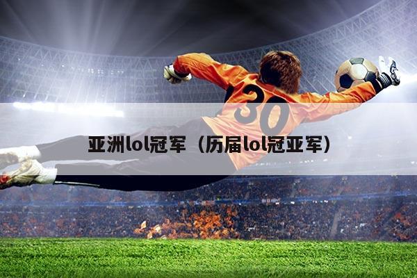 亚洲lol冠军（历届lol冠亚军）