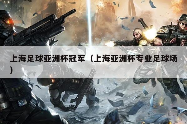 上海足球亚洲杯冠军(上海亚洲杯专业足球场)