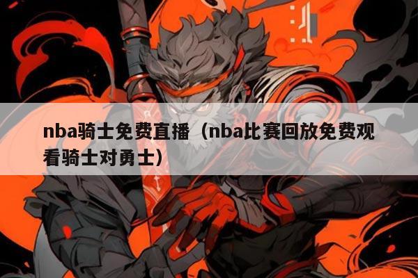 nba骑士免费直播(nba比赛回放免费观看骑士对勇士)