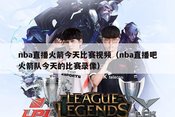 nba直播火箭今天比赛视频(nba直播吧火箭队今天的比赛录像)