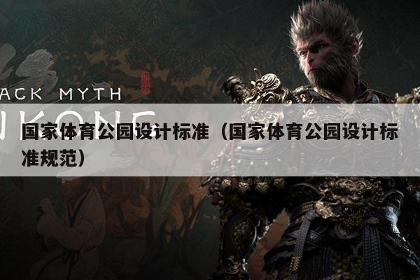 国家体育公园设计标准(国家体育公园设计标准规范)