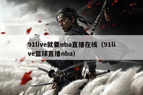 91live就要nba直播在线(91live篮球直播nba)