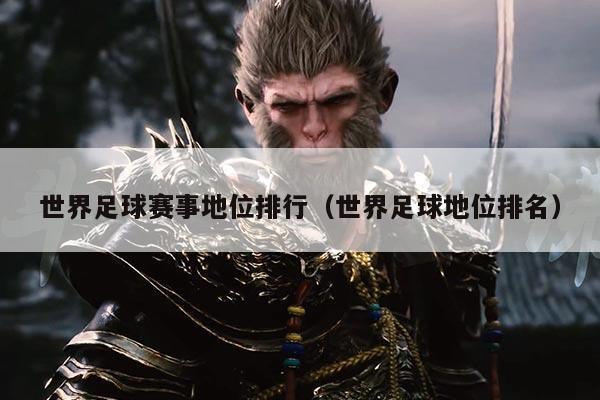 世界足球赛事地位排行(世界足球地位排名)