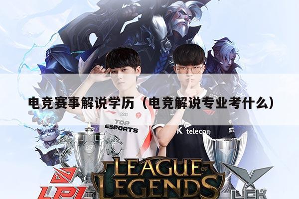 电竞赛事解说学历(电竞解说专业考什么)