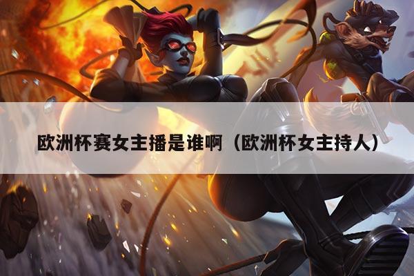 欧洲杯赛女主播是谁啊（欧洲杯女主持人）