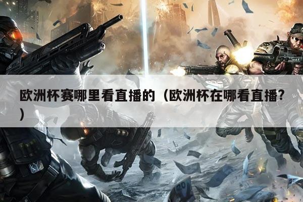 欧洲杯赛哪里看直播的(欧洲杯在哪看直播?)