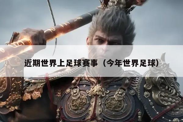 近期世界上足球赛事(今年世界足球)