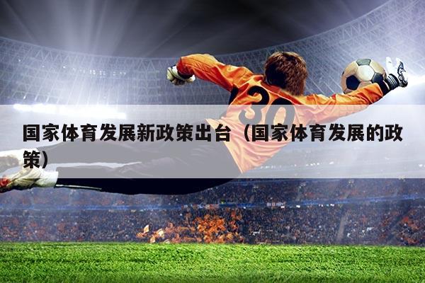 国家体育发展新政策出台(国家体育发展的政策)