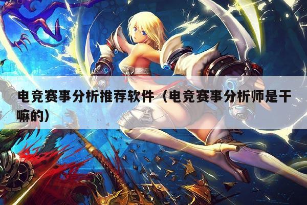 电竞赛事分析推荐软件(电竞赛事分析师是干嘛的)