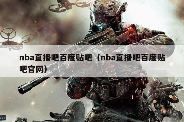 nba直播吧百度贴吧(nba直播吧百度贴吧官网)