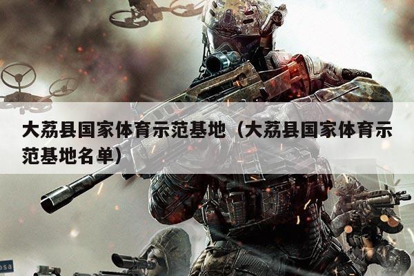 大荔县国家体育示范基地(大荔县国家体育示范基地名单)