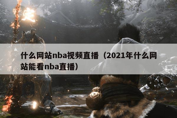 什么网站nba视频直播(2021年什么网站能看nba直播)