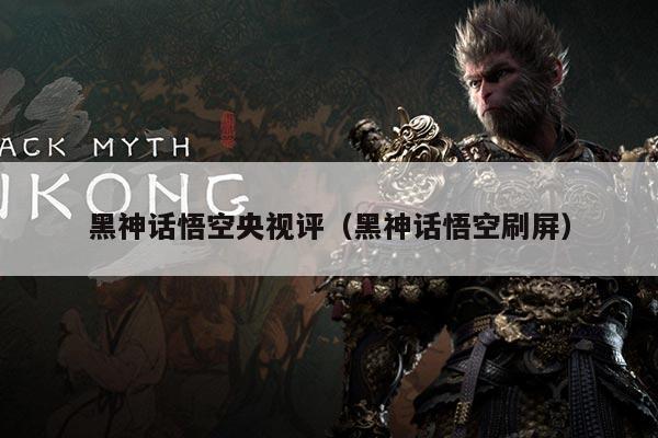 黑神话悟空央视评(黑神话悟空刷屏)