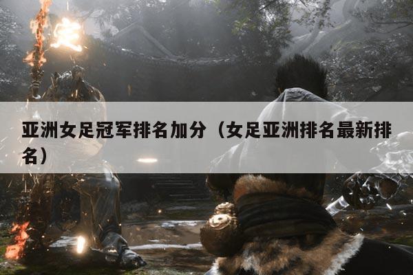 亚洲女足冠军排名加分(女足亚洲排名最新排名)