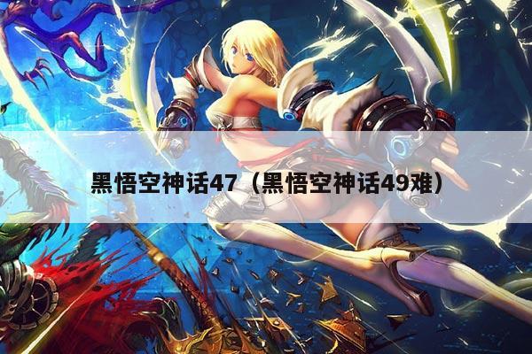 黑悟空神话47(黑悟空神话49难)