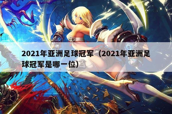 2021年亚洲足球冠军(2021年亚洲足球冠军是哪一位)