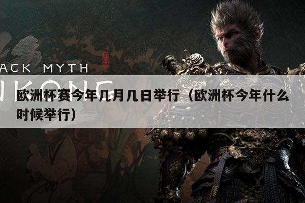 欧洲杯赛今年几月几日举行(欧洲杯今年什么时候举行)