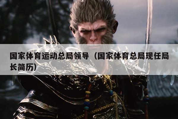 国家体育运动总局领导(国家体育总局现任局长简历)