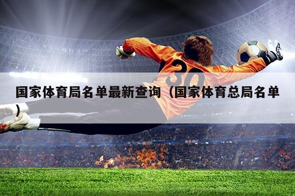 国家体育局名单最新查询(国家体育总局名单)