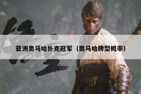 亚洲奥马哈扑克冠军(奥马哈牌型概率)