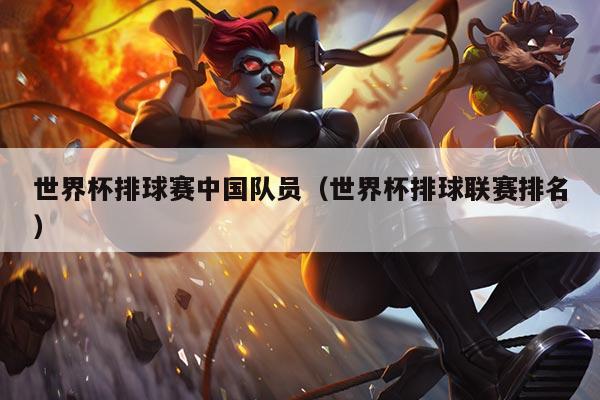世界杯排球赛中国队员（世界杯排球联赛排名）
