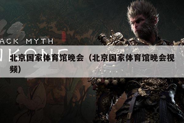 北京国家体育馆晚会（北京国家体育馆晚会视频）