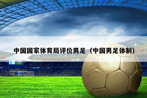中国国家体育局评价男足（中国男足体制）