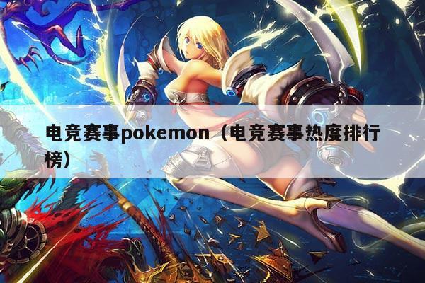 电竞赛事pokemon（电竞赛事热度排行榜）