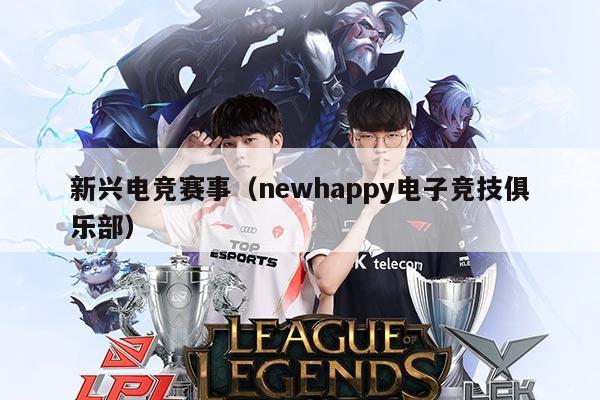 新兴电竞赛事（newhappy电子竞技俱乐部）