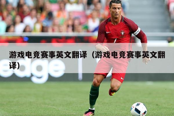 游戏电竞赛事英文翻译(游戏电竞赛事英文翻译)