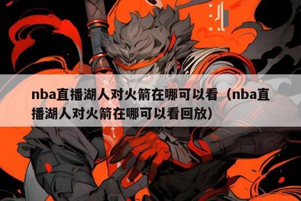 nba直播湖人对火箭在哪可以看(nba直播湖人对火箭在哪可以看回放)