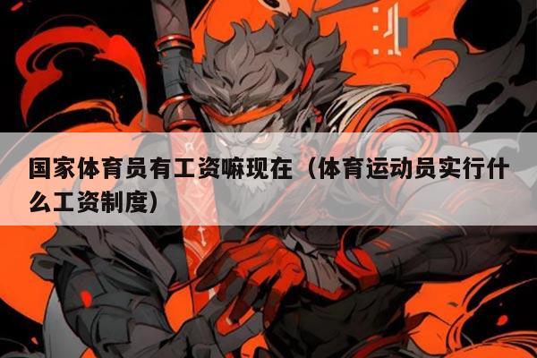 国家体育员有工资嘛现在(体育运动员实行什么工资制度)