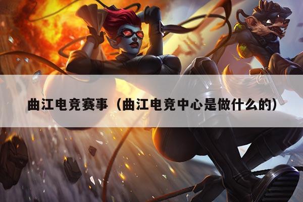 曲江电竞赛事（曲江电竞中心是做什么的）