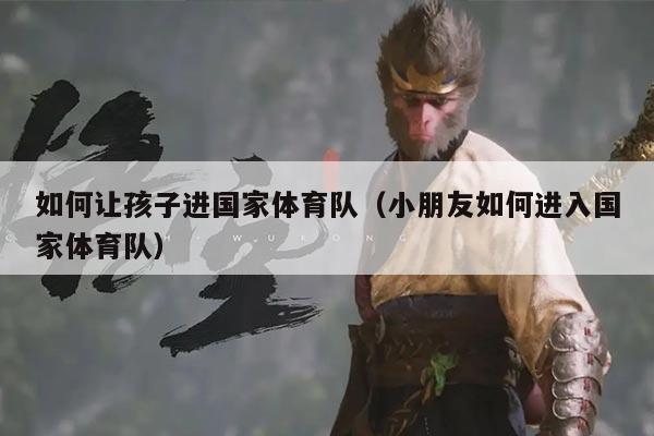 如何让孩子进国家体育队（小朋友如何进入国家体育队）