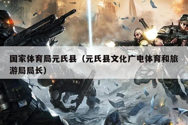 国家体育局元氏县（元氏县文化广电体育和旅游局局长）