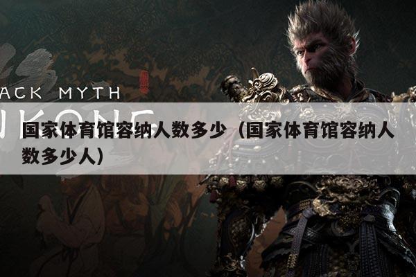 国家体育馆容纳人数多少（国家体育馆容纳人数多少人）