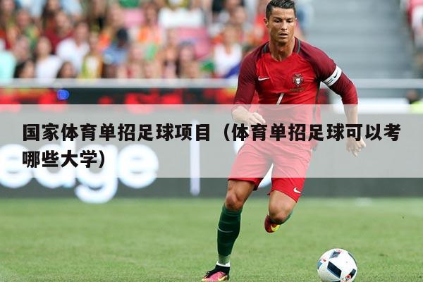 国家体育单招足球项目（体育单招足球可以考哪些大学）