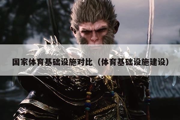 国家体育基础设施对比（体育基础设施建设）